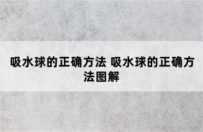 吸水球的正确方法 吸水球的正确方法图解